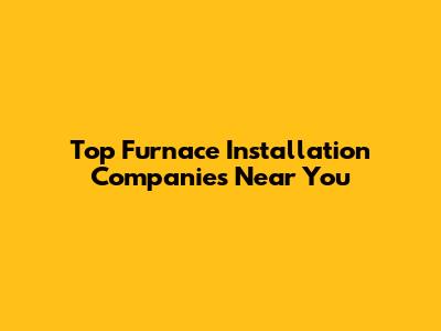 Top Furnace Installation Companies Near You