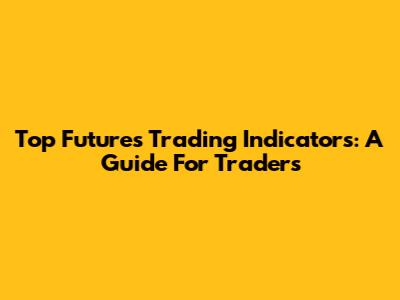 Top Futures Trading Indicators: A Guide For Traders
