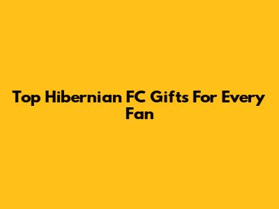 Top Hibernian FC Gifts For Every Fan