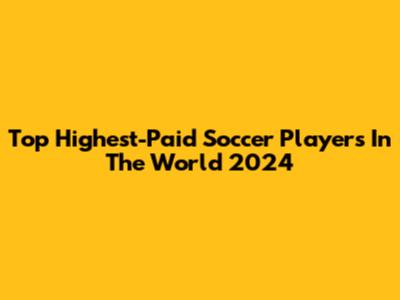 Top Highest-Paid Soccer Players In The World 2024