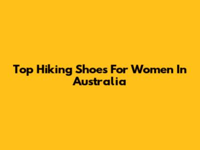 Top Hiking Shoes For Women In Australia