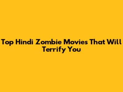 Top Hindi Zombie Movies That Will Terrify You