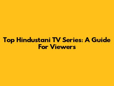 Top Hindustani TV Series: A Guide For Viewers