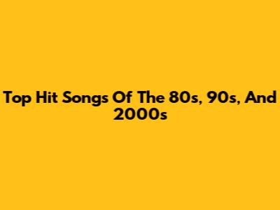 Top Hit Songs Of The 80s, 90s, And 2000s
