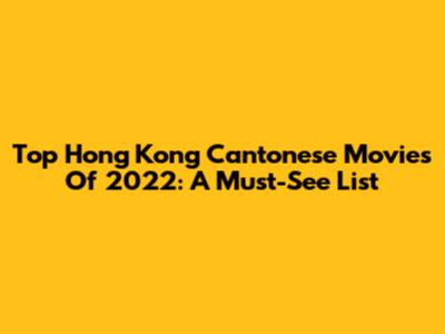 Top Hong Kong Cantonese Movies Of 2022: A Must-See List
