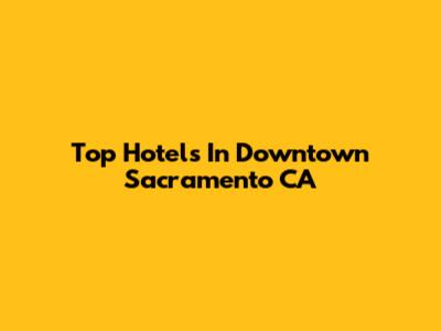 Top Hotels In Downtown Sacramento CA
