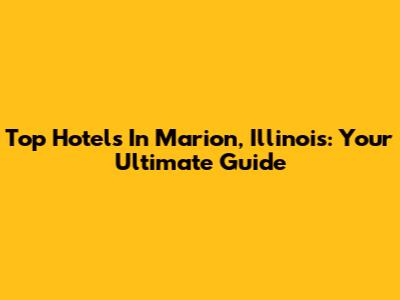 Top Hotels In Marion, Illinois: Your Ultimate Guide
