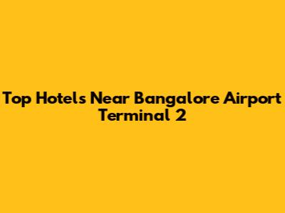 Top Hotels Near Bangalore Airport Terminal 2