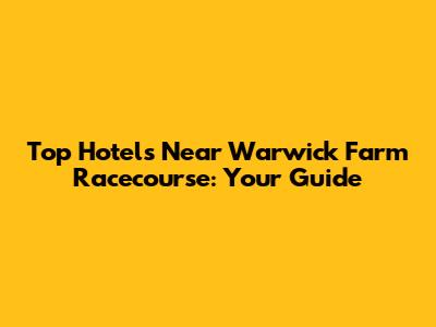 Top Hotels Near Warwick Farm Racecourse: Your Guide
