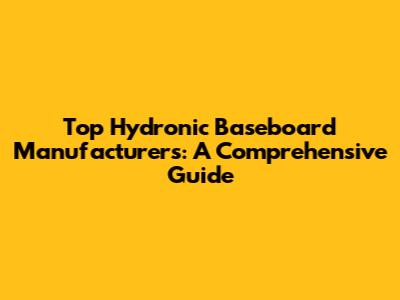 Top Hydronic Baseboard Manufacturers: A Comprehensive Guide
