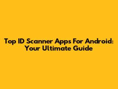 Top ID Scanner Apps For Android: Your Ultimate Guide