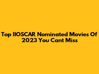 Top IIOSCAR Nominated Movies Of 2023 You Can't Miss