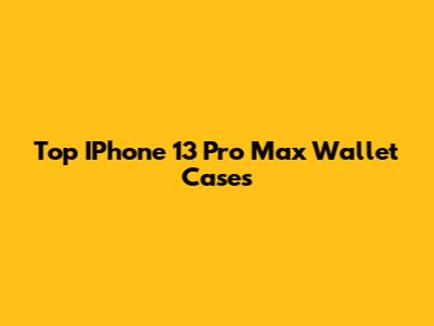 Top IPhone 13 Pro Max Wallet Cases