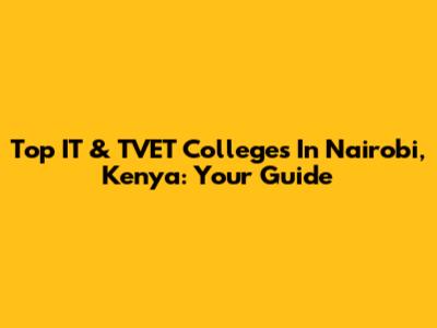 Top IT & TVET Colleges In Nairobi, Kenya: Your Guide