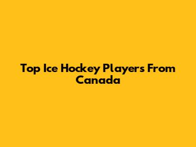 Top Ice Hockey Players From Canada