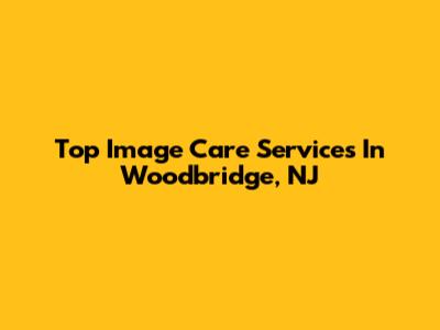 Top Image Care Services In Woodbridge, NJ