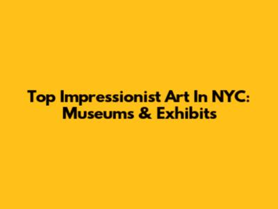 Top Impressionist Art In NYC: Museums & Exhibits