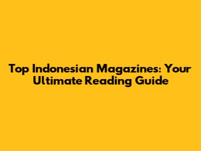 Top Indonesian Magazines: Your Ultimate Reading Guide