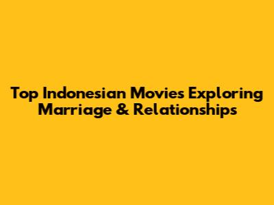 Top Indonesian Movies Exploring Marriage & Relationships