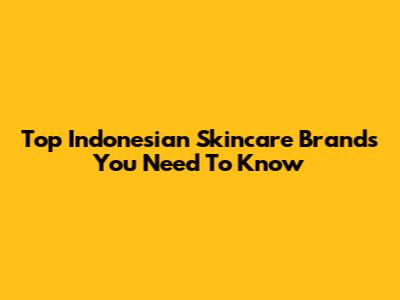 Top Indonesian Skincare Brands You Need To Know