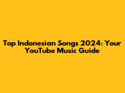 Top Indonesian Songs 2024: Your YouTube Music Guide