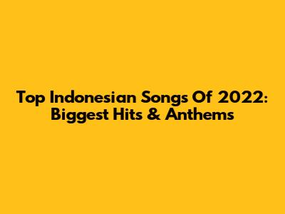 Top Indonesian Songs Of 2022: Biggest Hits & Anthems
