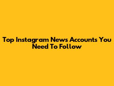 Top Instagram News Accounts You Need To Follow