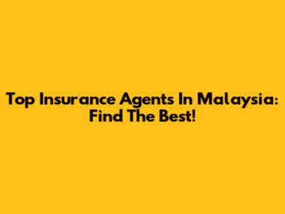 Top Insurance Agents In Malaysia: Find The Best!