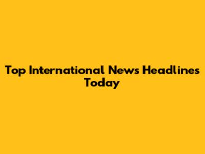 Top International News Headlines Today