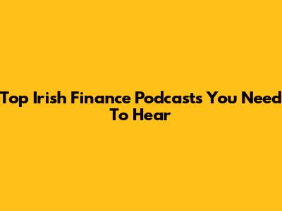Top Irish Finance Podcasts You Need To Hear