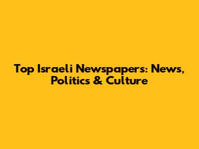 Top Israeli Newspapers: News, Politics & Culture