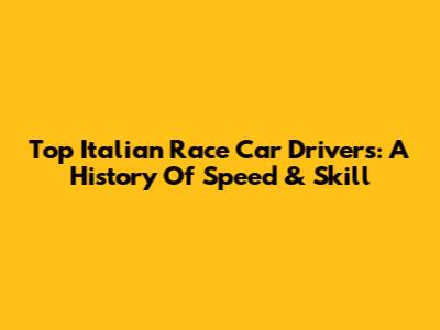 Top Italian Race Car Drivers: A History Of Speed & Skill