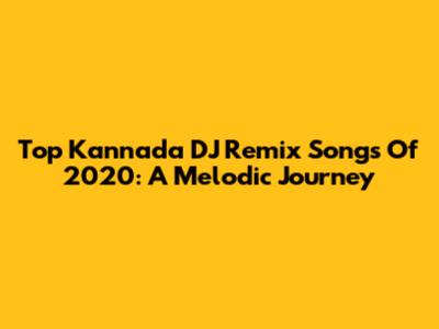 Top Kannada DJ Remix Songs Of 2020: A Melodic Journey