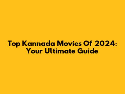Top Kannada Movies Of 2024: Your Ultimate Guide