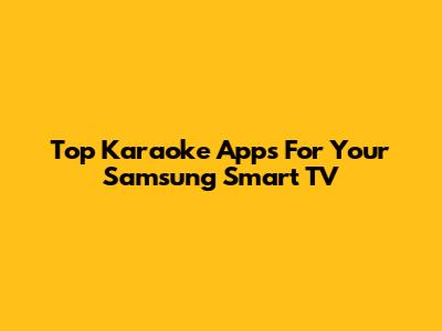 Top Karaoke Apps For Your Samsung Smart TV
