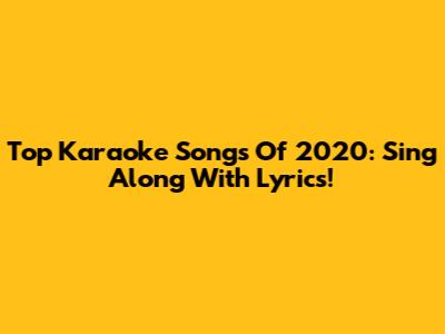 Top Karaoke Songs Of 2020: Sing Along With Lyrics!