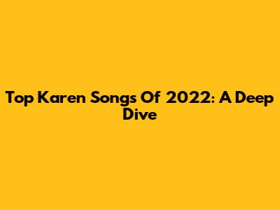 Top Karen Songs Of 2022: A Deep Dive