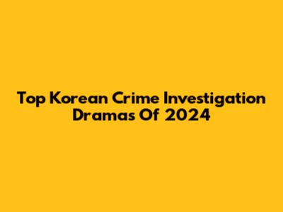 Top Korean Crime Investigation Dramas Of 2024