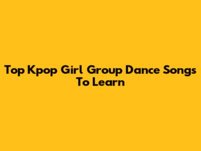 Top Kpop Girl Group Dance Songs To Learn