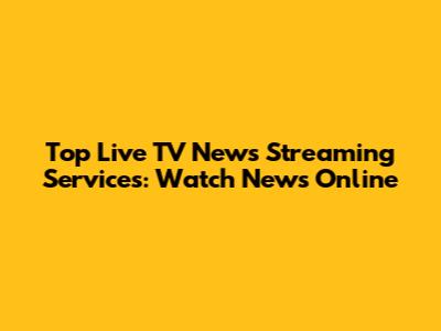 Top Live TV News Streaming Services: Watch News Online
