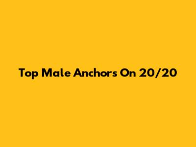 Top Male Anchors On 20/20