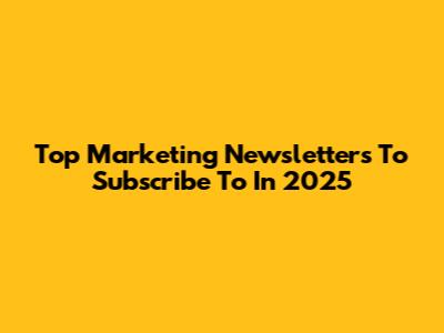 Top Marketing Newsletters To Subscribe To In 2025