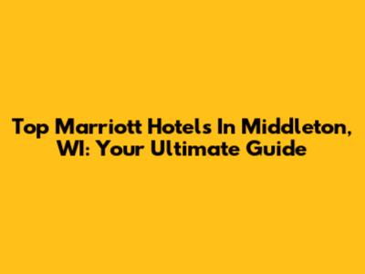 Top Marriott Hotels In Middleton, WI: Your Ultimate Guide