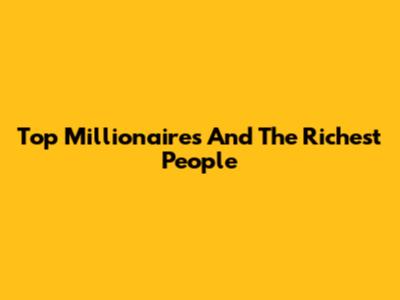 Top Millionaires And The Richest People