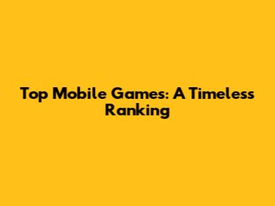 Top Mobile Games: A Timeless Ranking