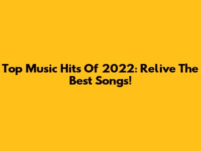 Top Music Hits Of 2022: Relive The Best Songs!