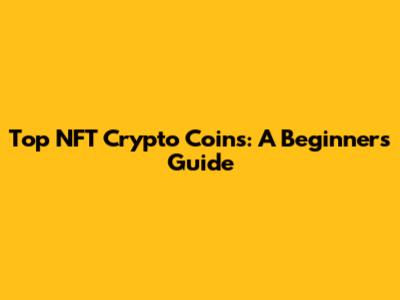 Top NFT Crypto Coins: A Beginner's Guide