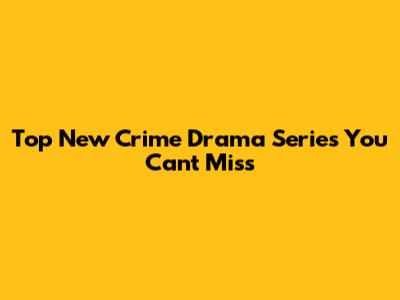 Top New Crime Drama Series You Can't Miss