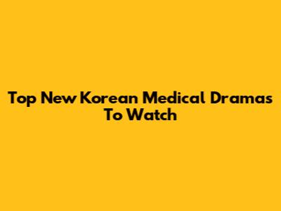 Top New Korean Medical Dramas To Watch