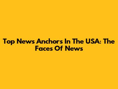 Top News Anchors In The USA: The Faces Of News